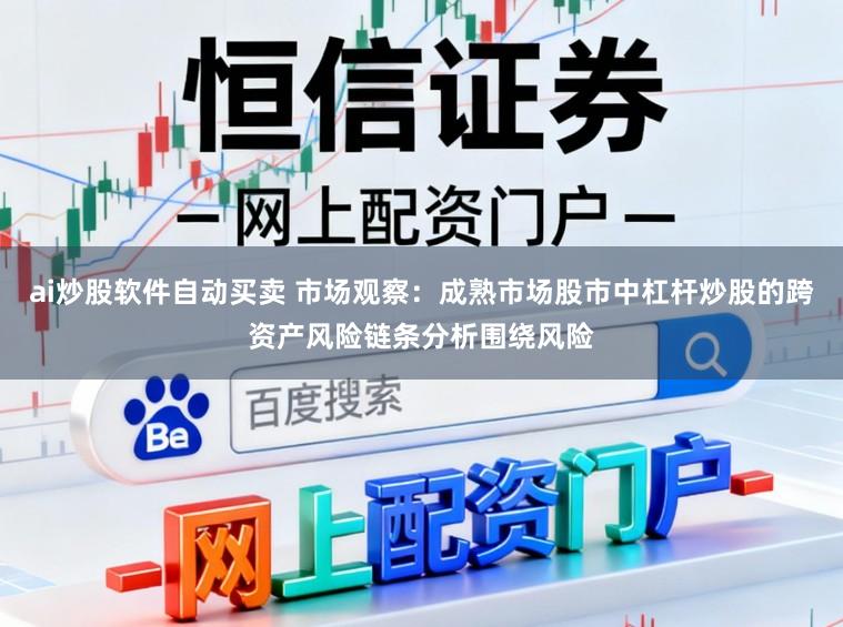 ai炒股软件自动买卖 市场观察：成熟市场股市中杠杆炒股的跨资产风险链条分析围绕风险