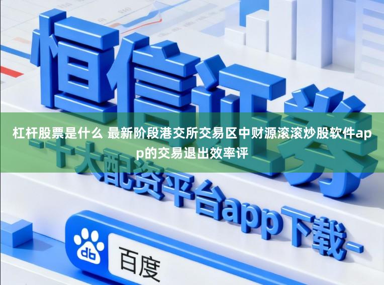 杠杆股票是什么 最新阶段港交所交易区中财源滚滚炒股软件app的交易退出效率评