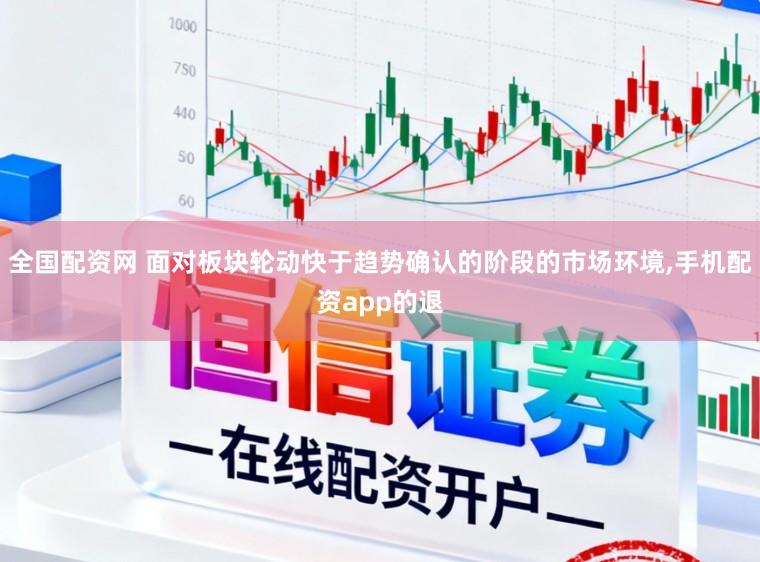 全国配资网 面对板块轮动快于趋势确认的阶段的市场环境,手机配资app的退