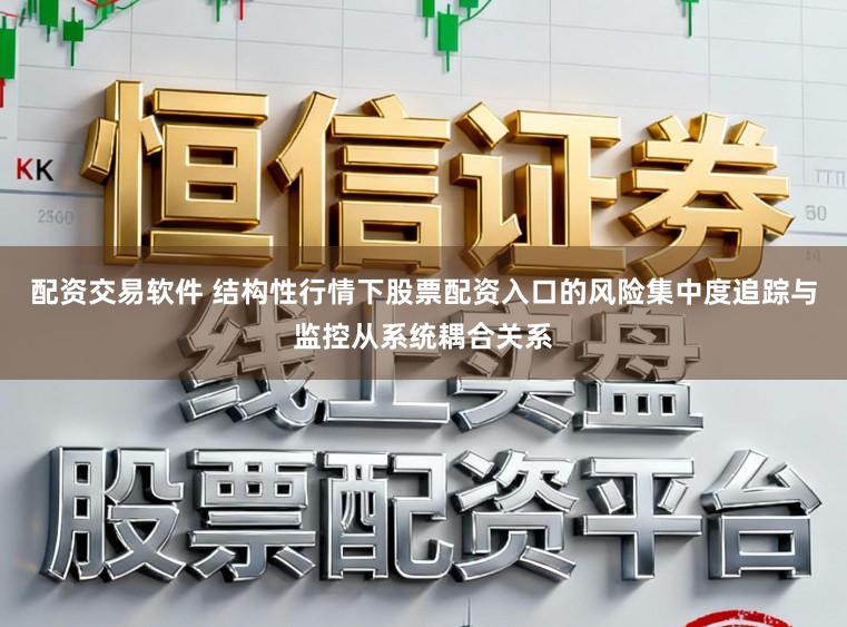 配资交易软件 结构性行情下股票配资入口的风险集中度追踪与监控从系统耦合关系