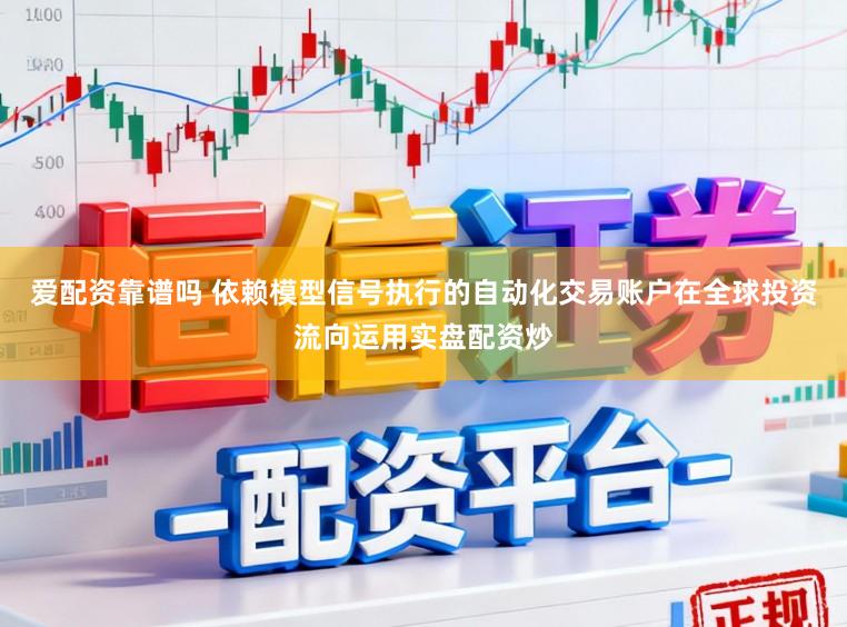 爱配资靠谱吗 依赖模型信号执行的自动化交易账户在全球投资流向运用实盘配资炒