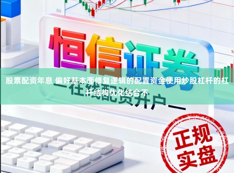 股票配资年息 偏好基本面修复逻辑的配置资金使用炒股杠杆的杠杆结构优化结合不