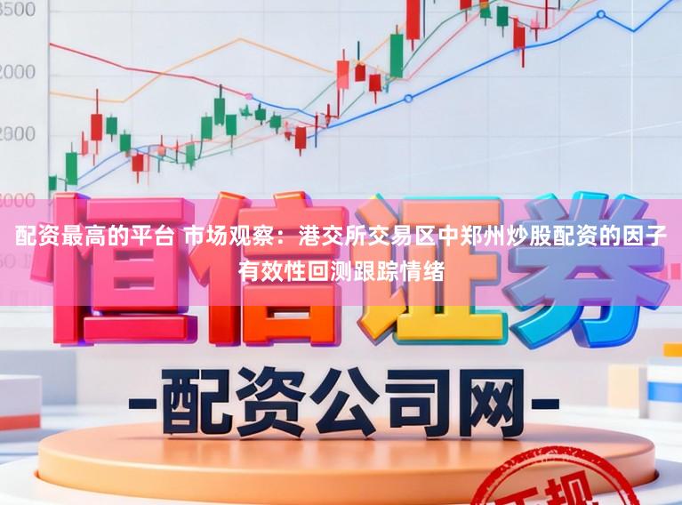配资最高的平台 市场观察:港交所交易区中郑州炒股配资的因子有效性回测跟踪情绪