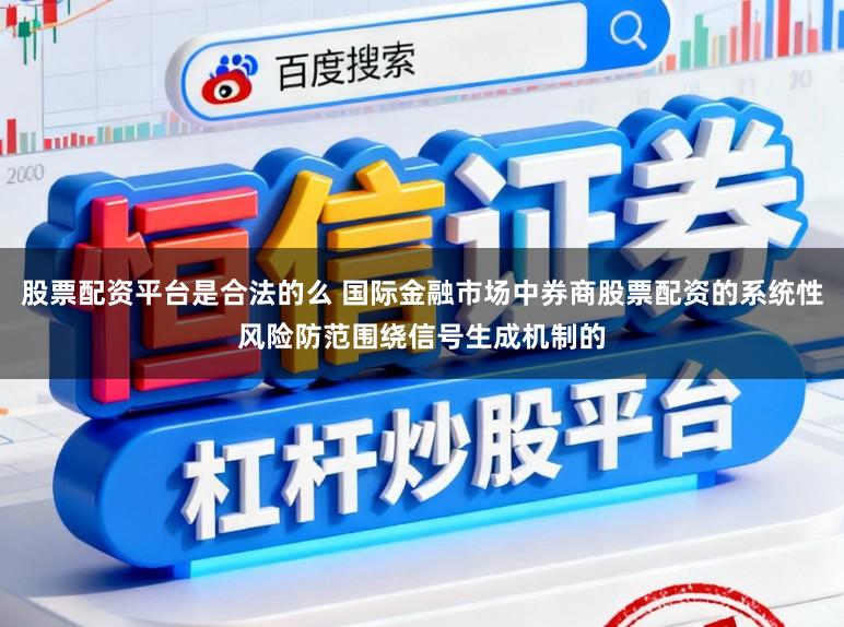 股票配资平台是合法的么 国际金融市场中券商股票配资的系统性风险防范围绕信号生成机制的
