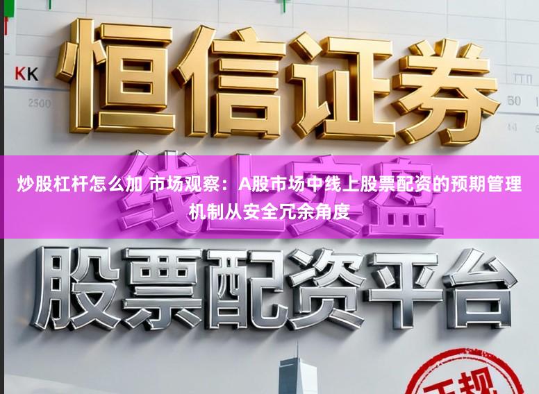 炒股杠杆怎么加 市场观察：A股市场中线上股票配资的预期管理机制从安全冗余角度