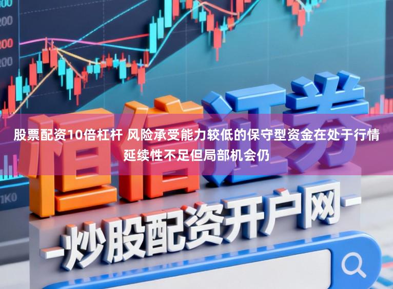 股票配资10倍杠杆 风险承受能力较低的保守型资金在处于行情延续性不足但局部机会仍