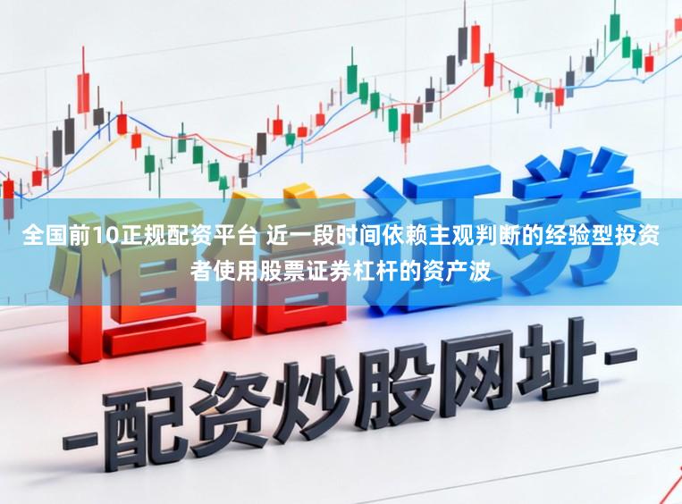 全国前10正规配资平台 近一段时间依赖主观判断的经验型投资者使用股票证券杠杆的资产波