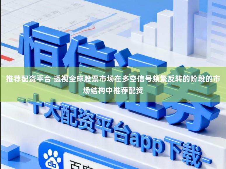 推荐配资平台 透视全球股票市场在多空信号频繁反转的阶段的市场结构中推荐配资