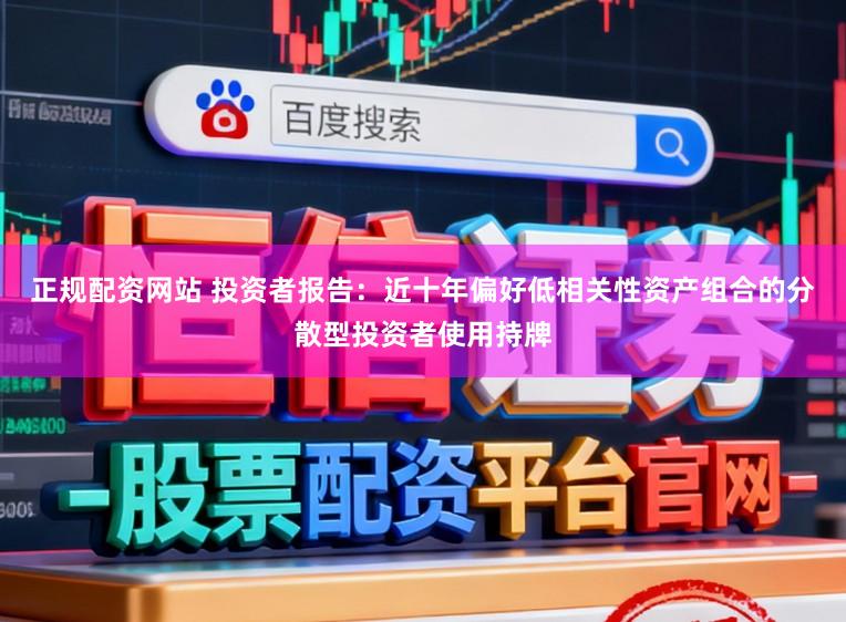 正规配资网站 投资者报告:近十年偏好低相关性资产组合的分散型投资者使用持牌