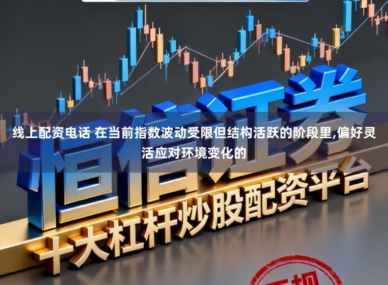 线上配资电话 在当前指数波动受限但结构活跃的阶段里，偏好灵活应对环境变化的