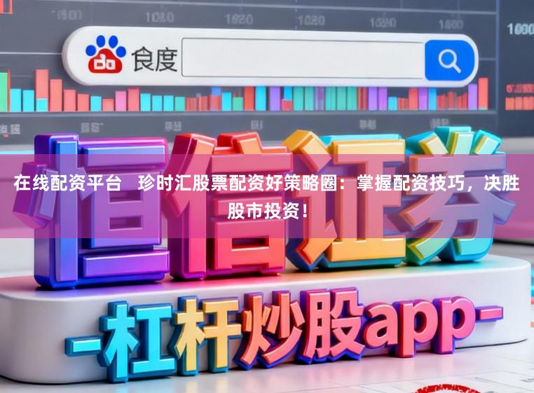 在线配资平台   珍时汇股票配资好策略圈：掌握配资技巧，决胜股市投资！