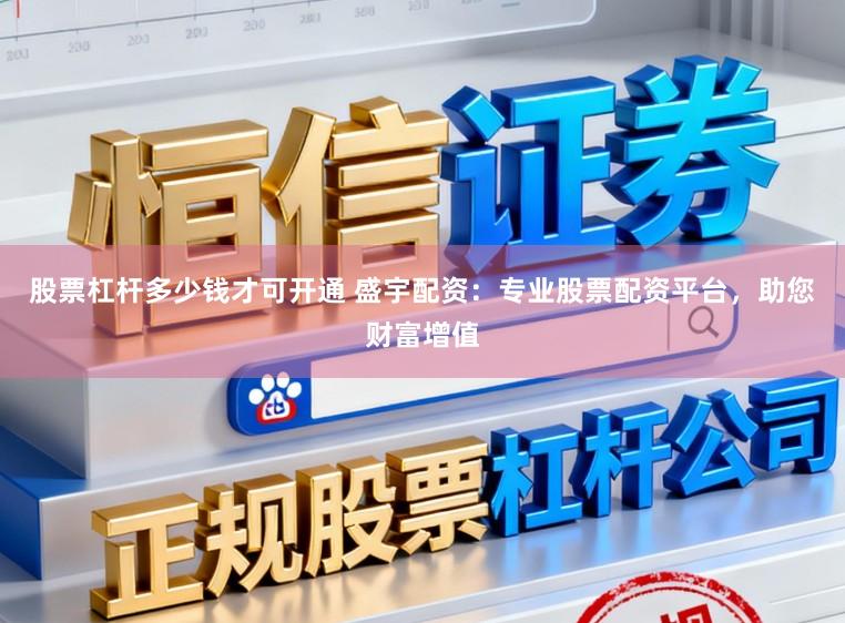 股票杠杆多少钱才可开通 盛宇配资:专业股票配资平台,助您财富增值