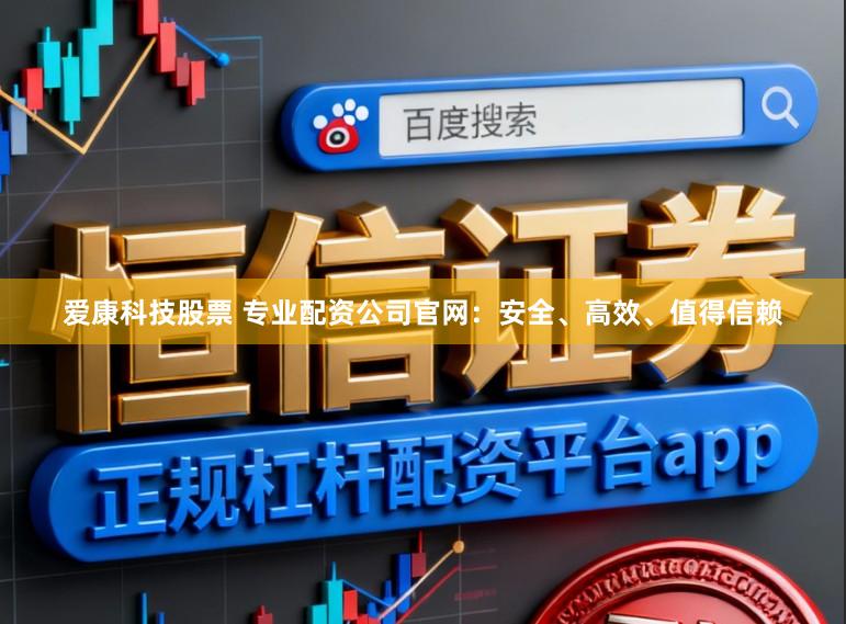 爱康科技股票 专业配资公司官网：安全、高效、值得信赖