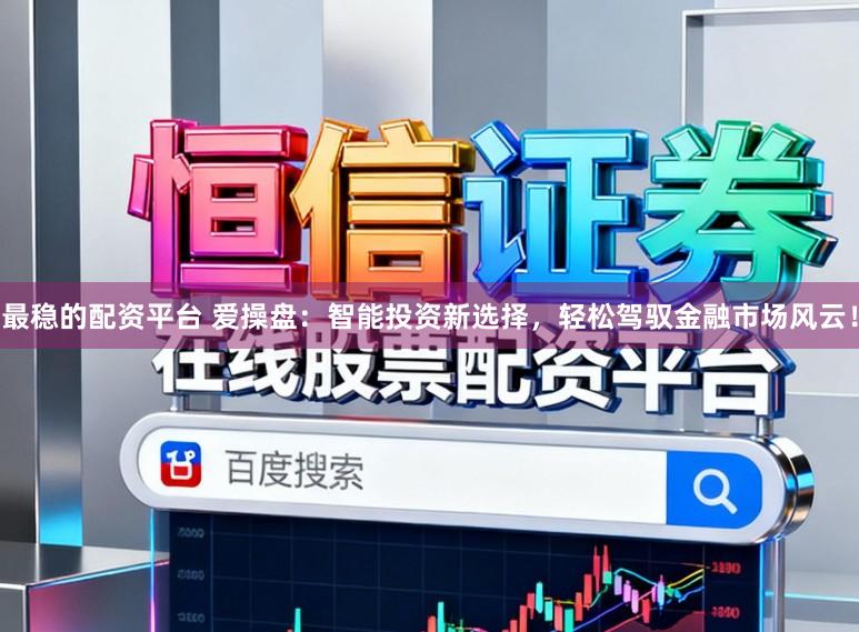 最稳的配资平台 爱操盘:智能投资新选择,轻松驾驭金融市场风云!