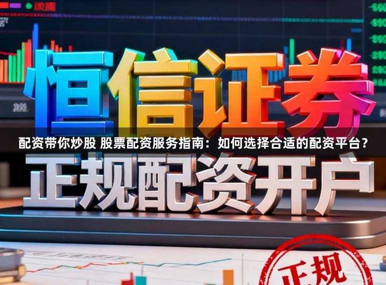 配资带你炒股 股票配资服务指南：如何选择合适的配资平台？