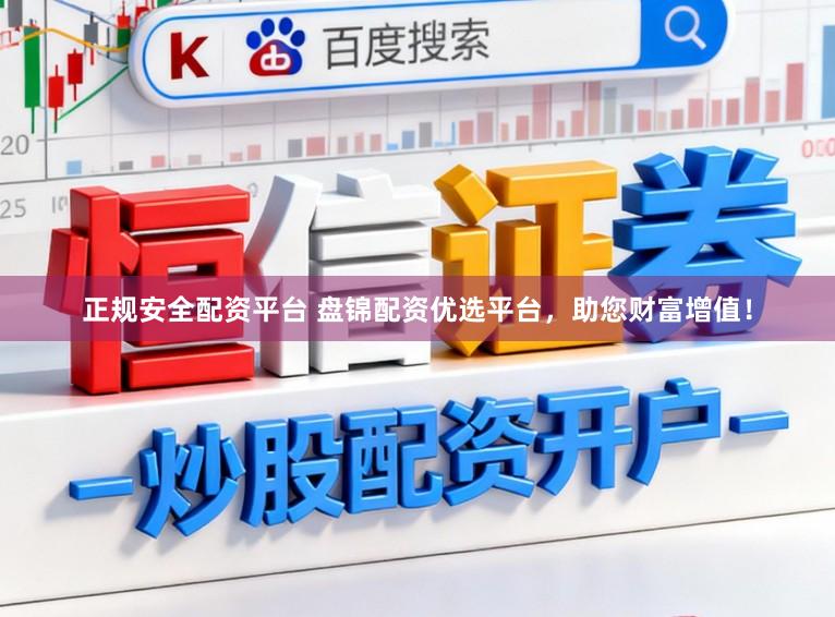 正规安全配资平台 盘锦配资优选平台，助您财富增值！