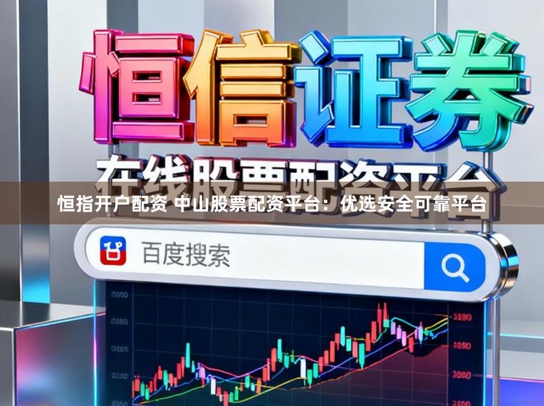 恒指开户配资 中山股票配资平台：优选安全可靠平台