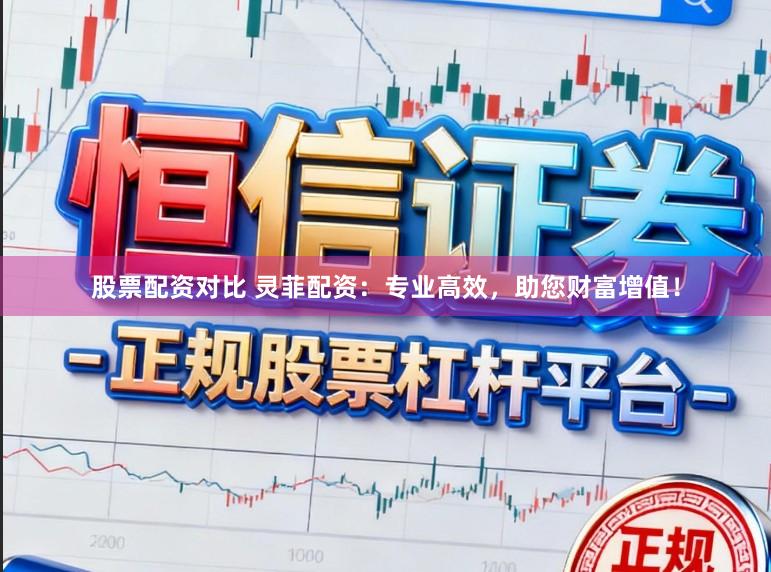 股票配资对比 灵菲配资：专业高效，助您财富增值！