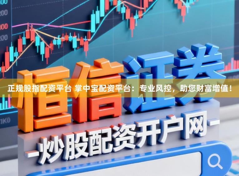 正规股指配资平台 掌中宝配资平台:专业风控,助您财富增值!
