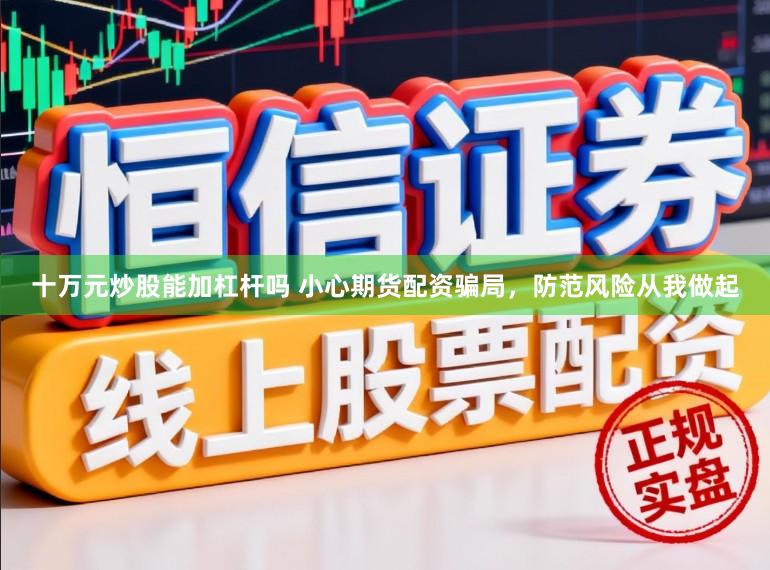 十万元炒股能加杠杆吗 小心期货配资骗局，防范风险从我做起
