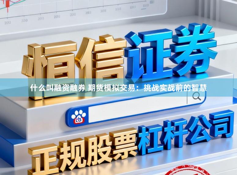 什么叫融资融券 期货模拟交易：挑战实战前的智慧