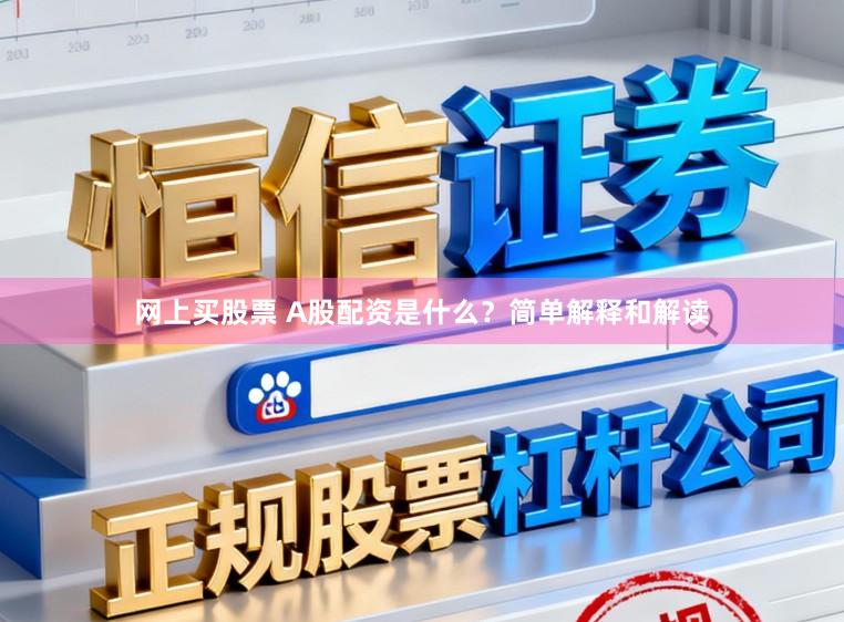 网上买股票 A股配资是什么？简单解释和解读