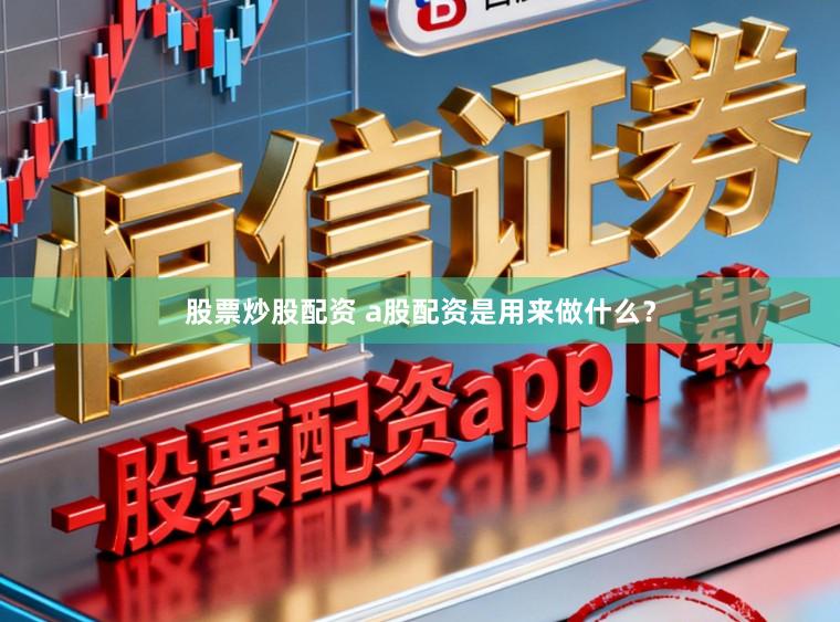 股票炒股配资 a股配资是用来做什么？