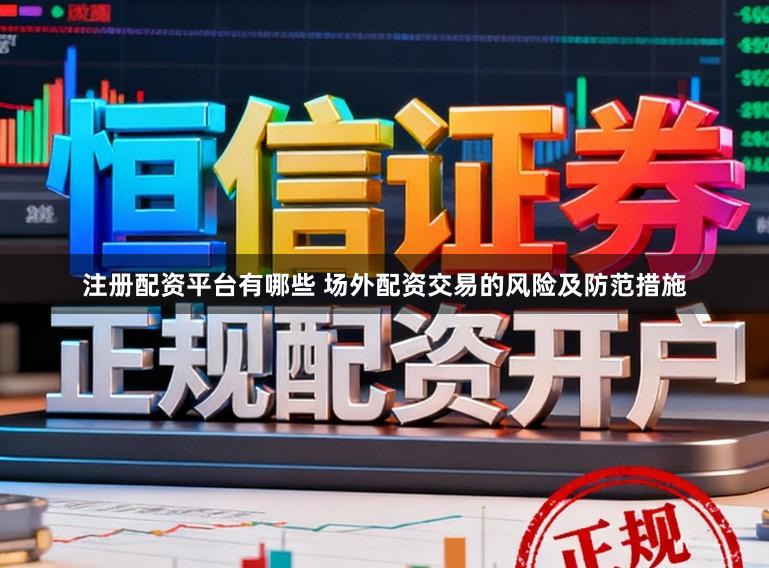 注册配资平台有哪些 场外配资交易的风险及防范措施
