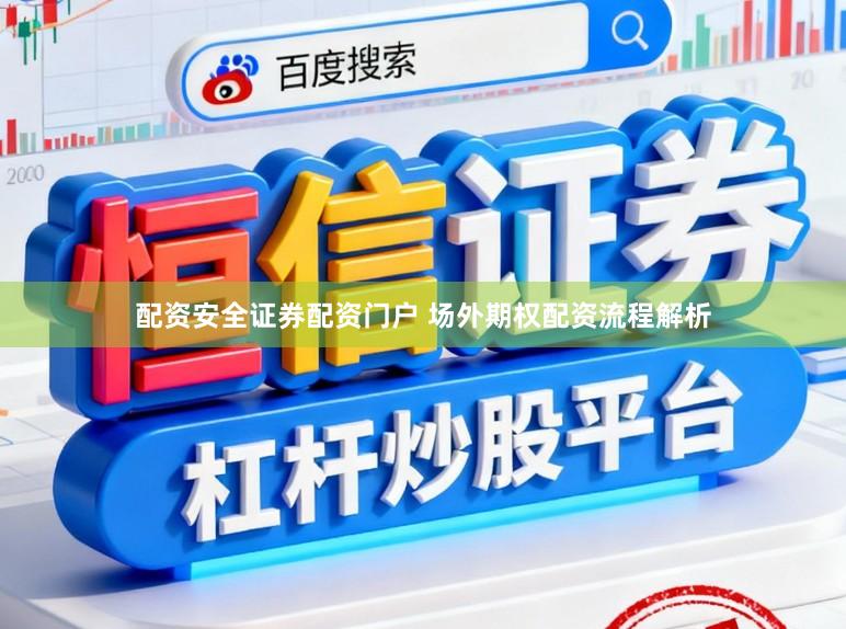 配资安全证券配资门户 场外期权配资流程解析