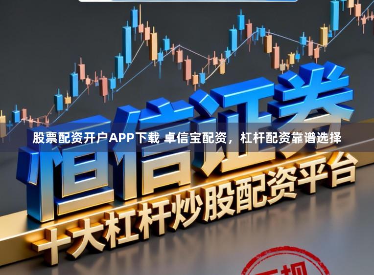 股票配资开户APP下载 卓信宝配资，杠杆配资靠谱选择