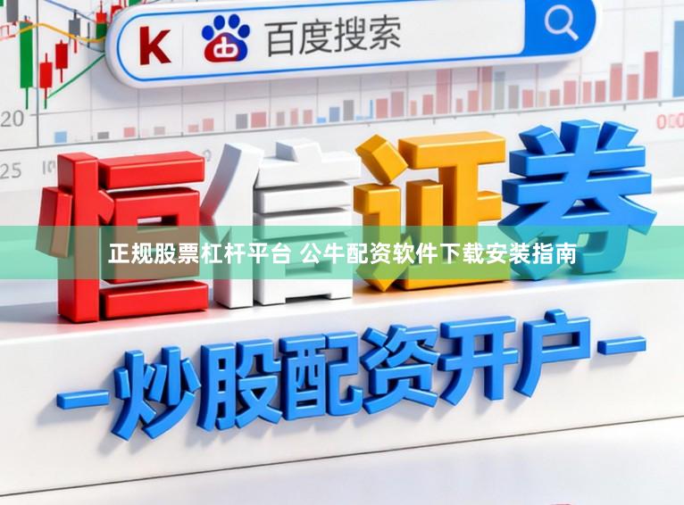 正规股票杠杆平台 公牛配资软件下载安装指南