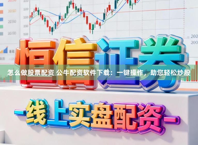 怎么做股票配资 公牛配资软件下载：一键操作，助您轻松炒股
