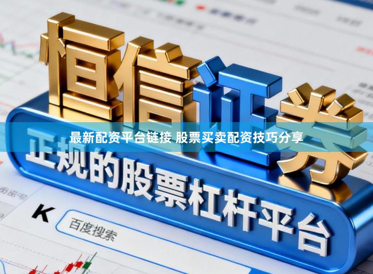 最新配资平台链接 股票买卖配资技巧分享