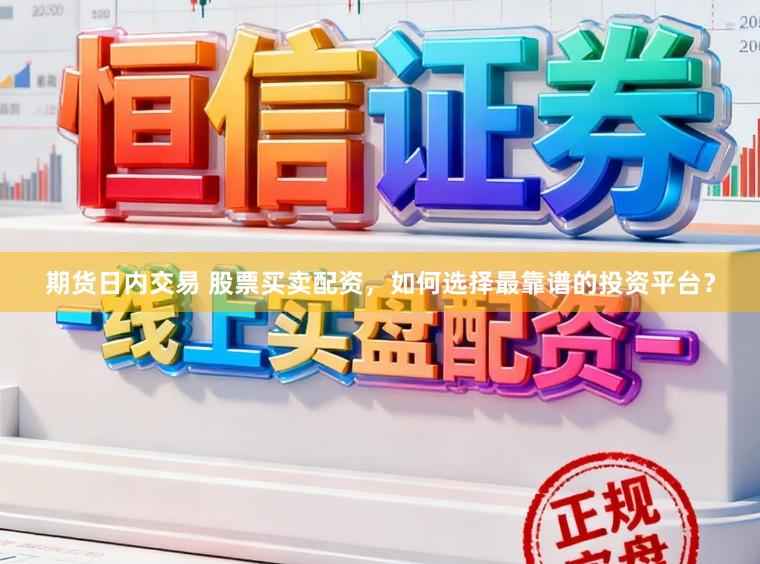 期货日内交易 股票买卖配资，如何选择最靠谱的投资平台？