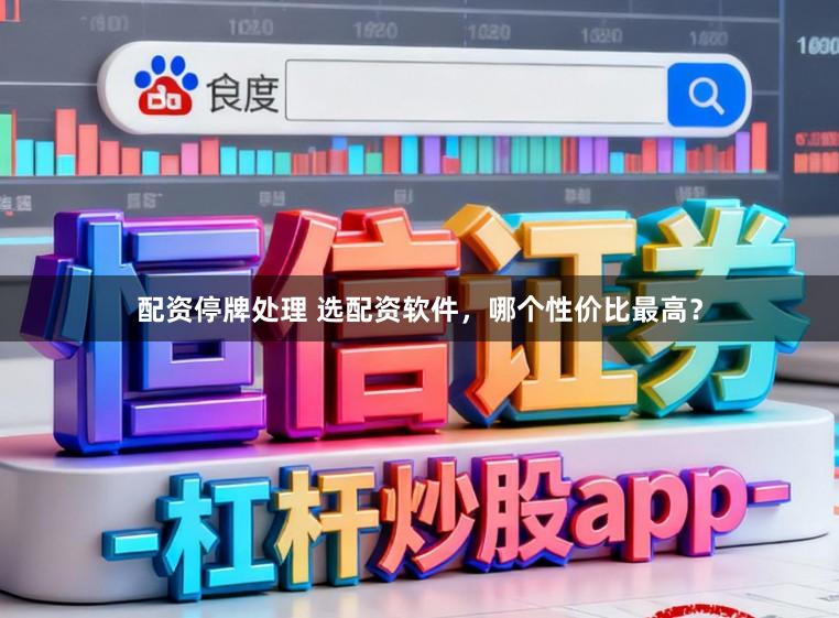 配资停牌处理 选配资软件，哪个性价比最高？