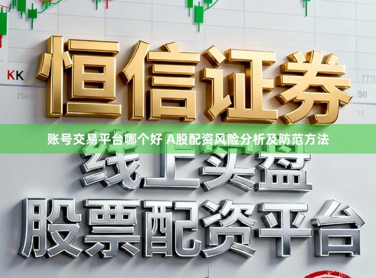 账号交易平台哪个好 A股配资风险分析及防范方法