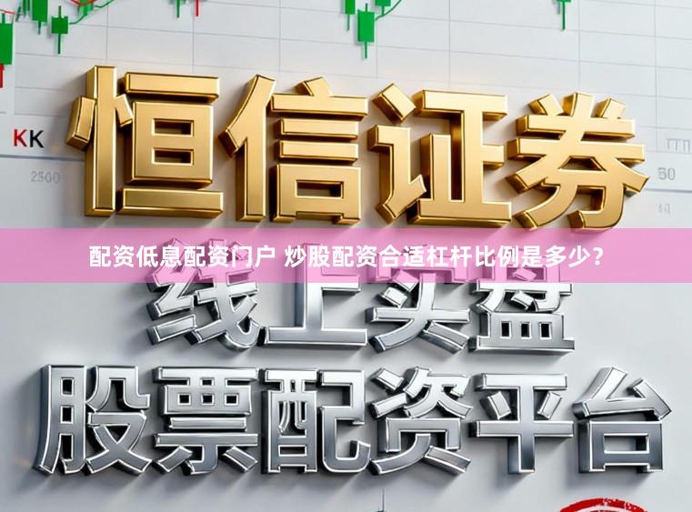 配资低息配资门户 炒股配资合适杠杆比例是多少？