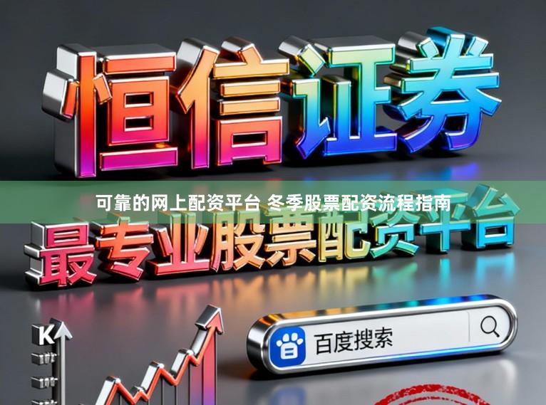 可靠的网上配资平台 冬季股票配资流程指南
