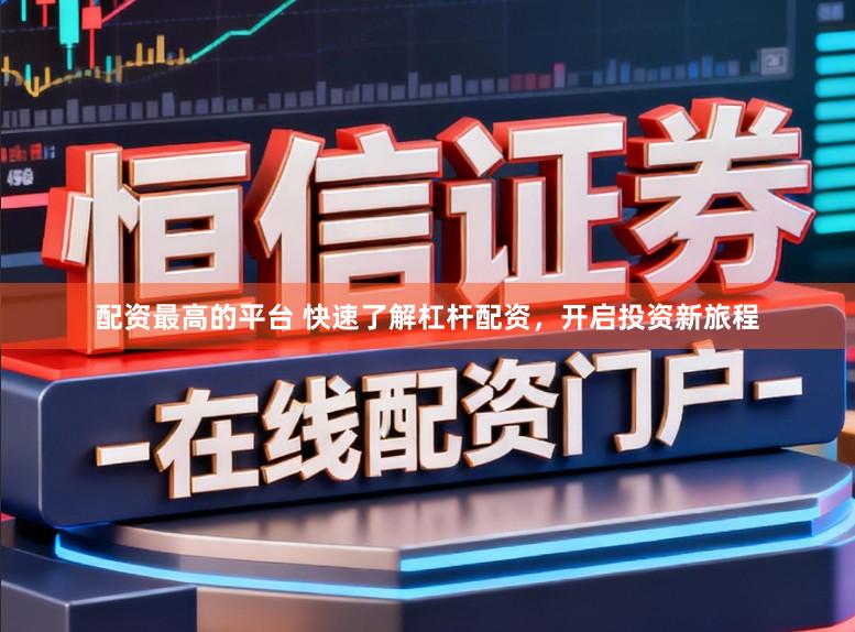 配资最高的平台 快速了解杠杆配资，开启投资新旅程