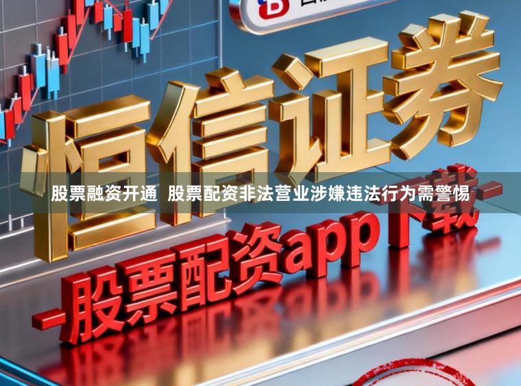 股票融资开通  股票配资非法营业涉嫌违法行为需警惕
