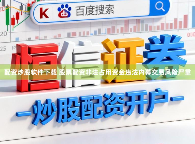 配资炒股软件下载 股票配资非法占用资金违法内幕交易风险严重