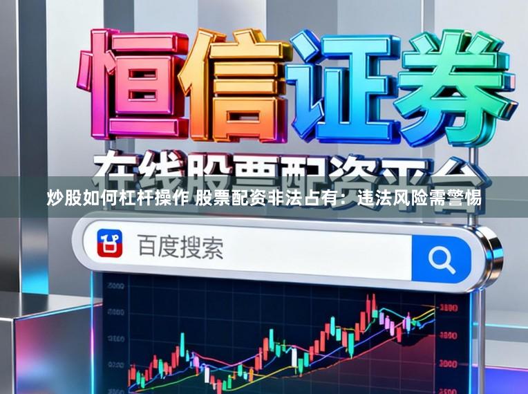 炒股如何杠杆操作 股票配资非法占有：违法风险需警惕