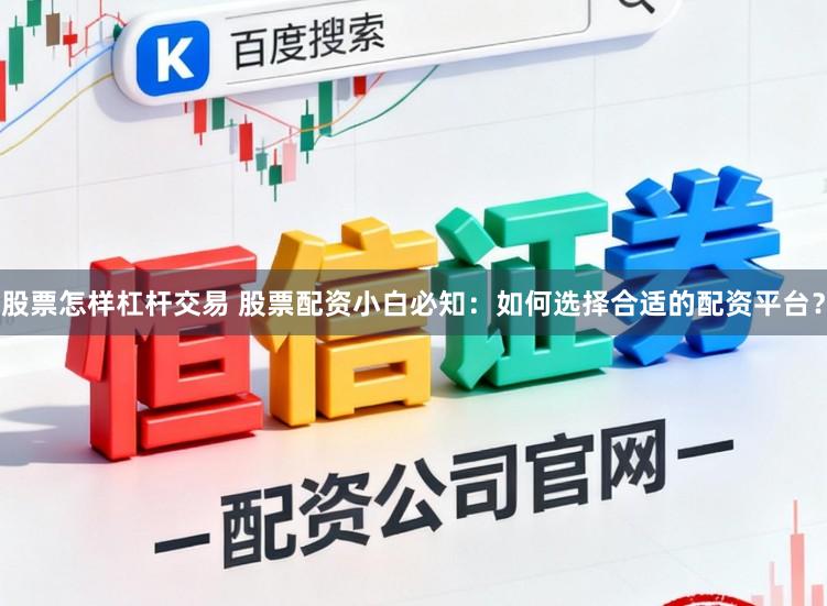 股票怎样杠杆交易 股票配资小白必知：如何选择合适的配资平台？