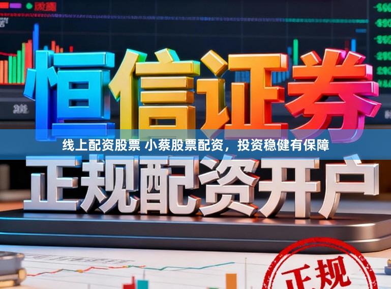 线上配资股票 小蔡股票配资，投资稳健有保障