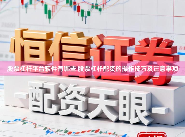 股票杠杆平台软件有哪些 股票杠杆配资的操作技巧及注意事项