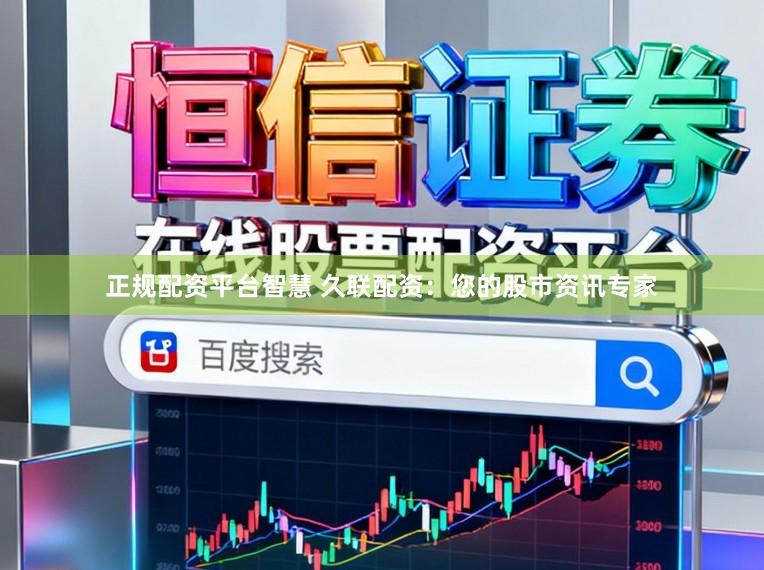 正规配资平台智慧 久联配资：您的股市资讯专家