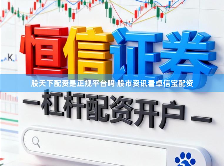 股天下配资是正规平台吗 股市资讯看卓信宝配资