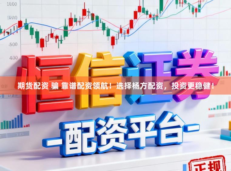 期货配资 骗 靠谱配资领航！选择杨方配资，投资更稳健！