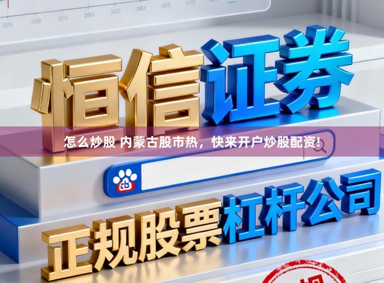 怎么炒股 内蒙古股市热,快来开户炒股配资!