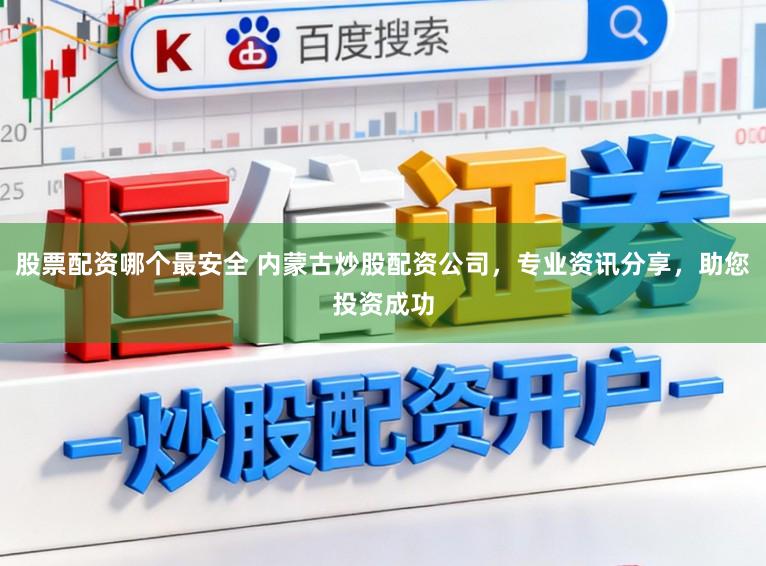股票配资哪个最安全 内蒙古炒股配资公司,专业资讯分享,助您投资成功